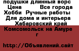 подушки длинный ворс  › Цена ­ 800 - Все города Хобби. Ручные работы » Для дома и интерьера   . Хабаровский край,Комсомольск-на-Амуре г.